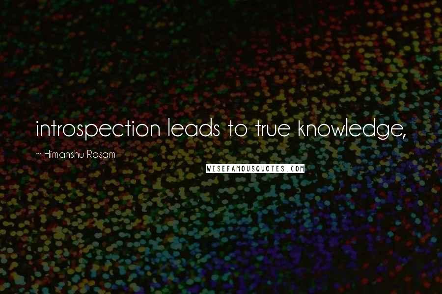 Himanshu Rasam Quotes: introspection leads to true knowledge,