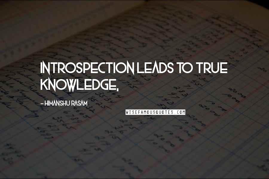 Himanshu Rasam Quotes: introspection leads to true knowledge,