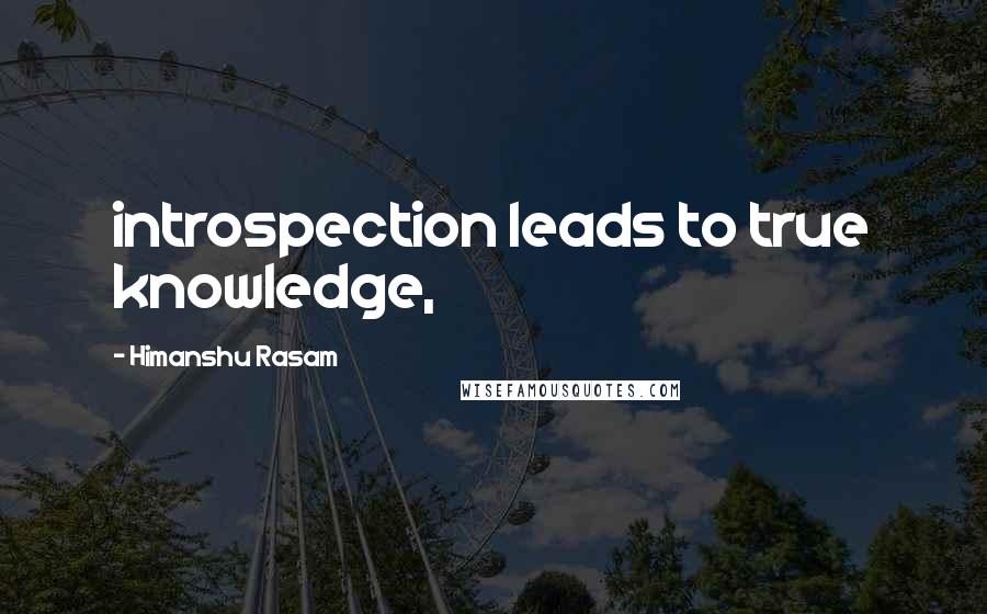 Himanshu Rasam Quotes: introspection leads to true knowledge,