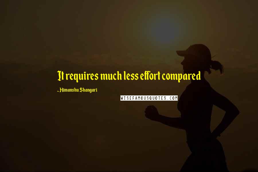 Himanshu Shangari Quotes: It requires much less effort compared