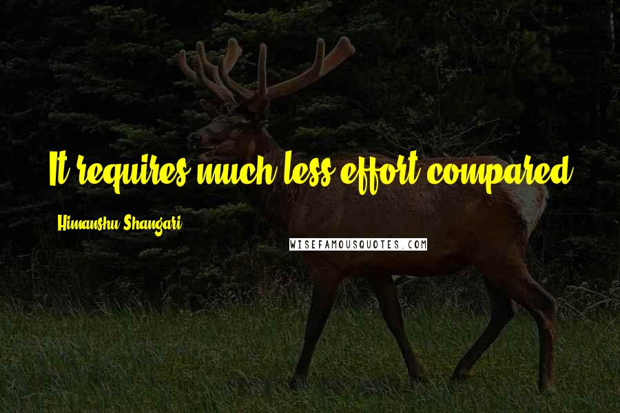 Himanshu Shangari Quotes: It requires much less effort compared