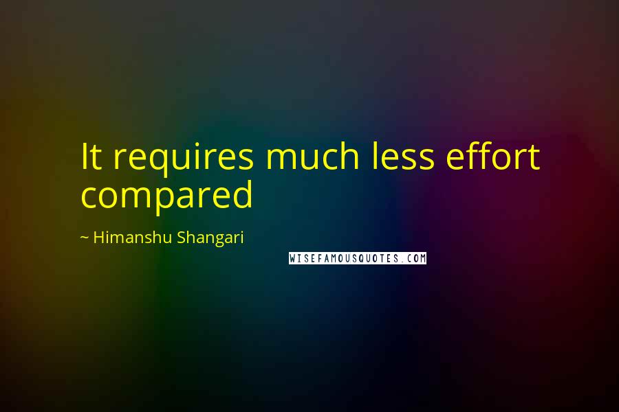 Himanshu Shangari Quotes: It requires much less effort compared