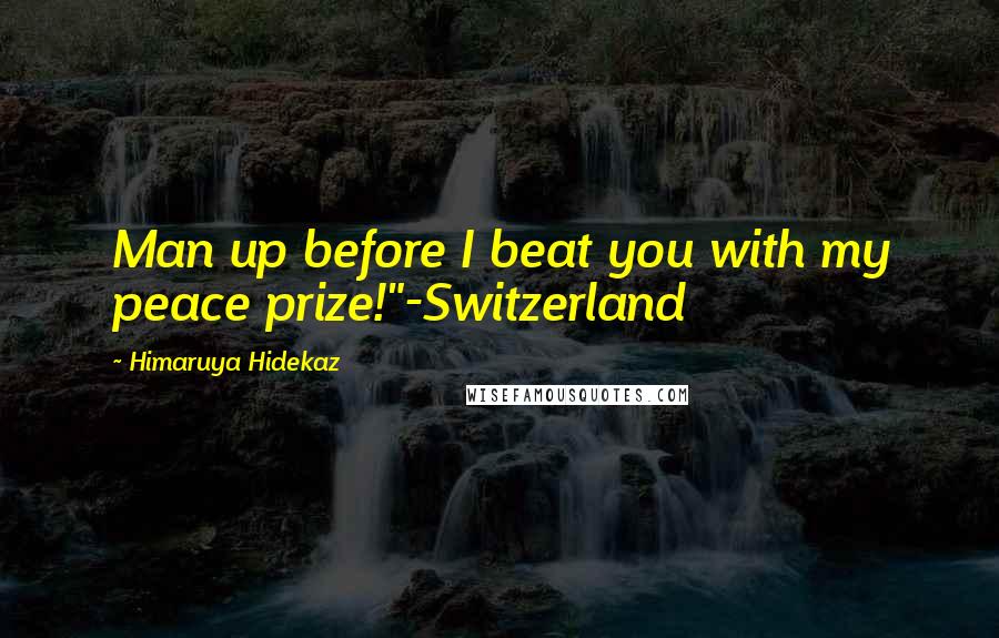 Himaruya Hidekaz Quotes: Man up before I beat you with my peace prize!"-Switzerland