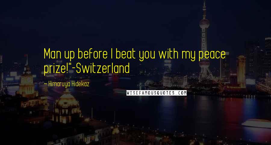 Himaruya Hidekaz Quotes: Man up before I beat you with my peace prize!"-Switzerland