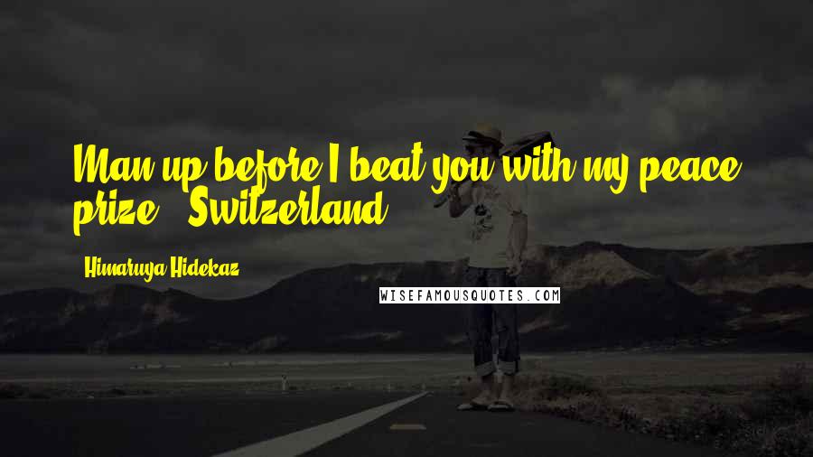 Himaruya Hidekaz Quotes: Man up before I beat you with my peace prize!"-Switzerland