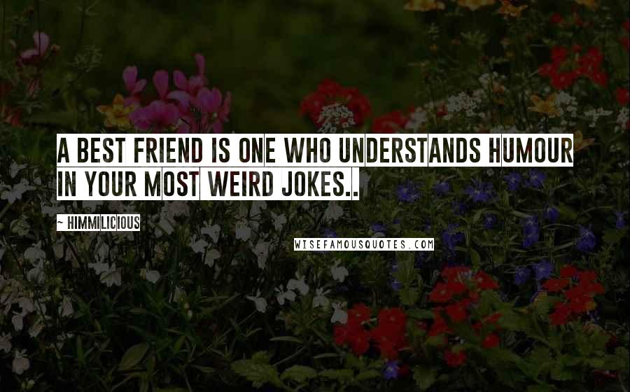 Himmilicious Quotes: A best friend is one who understands humour in your most weird jokes..