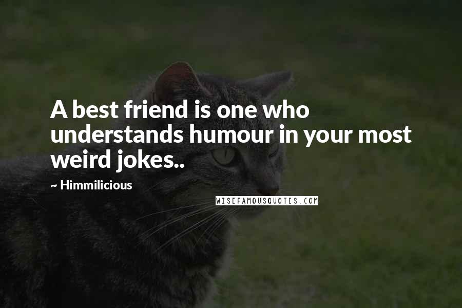 Himmilicious Quotes: A best friend is one who understands humour in your most weird jokes..