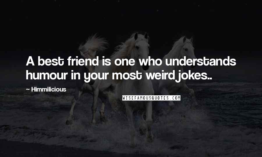 Himmilicious Quotes: A best friend is one who understands humour in your most weird jokes..