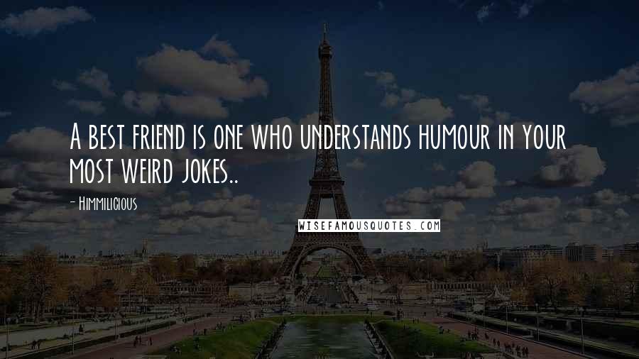 Himmilicious Quotes: A best friend is one who understands humour in your most weird jokes..