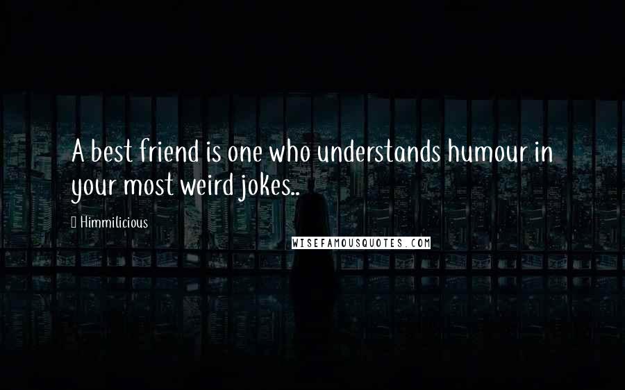 Himmilicious Quotes: A best friend is one who understands humour in your most weird jokes..