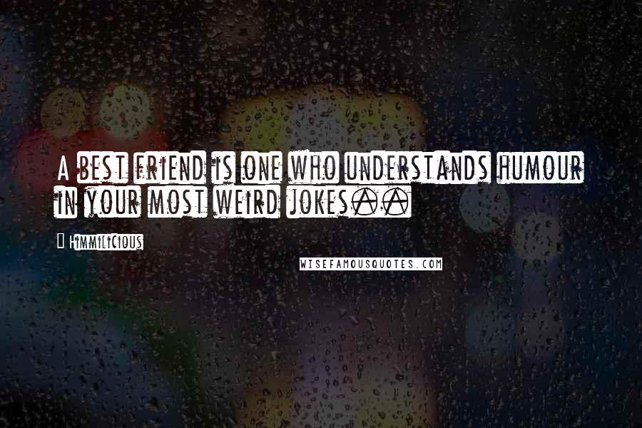 Himmilicious Quotes: A best friend is one who understands humour in your most weird jokes..