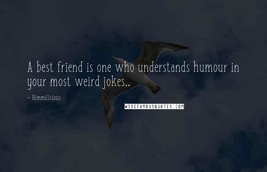 Himmilicious Quotes: A best friend is one who understands humour in your most weird jokes..