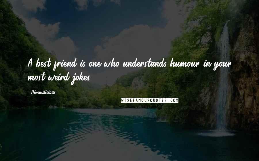 Himmilicious Quotes: A best friend is one who understands humour in your most weird jokes..