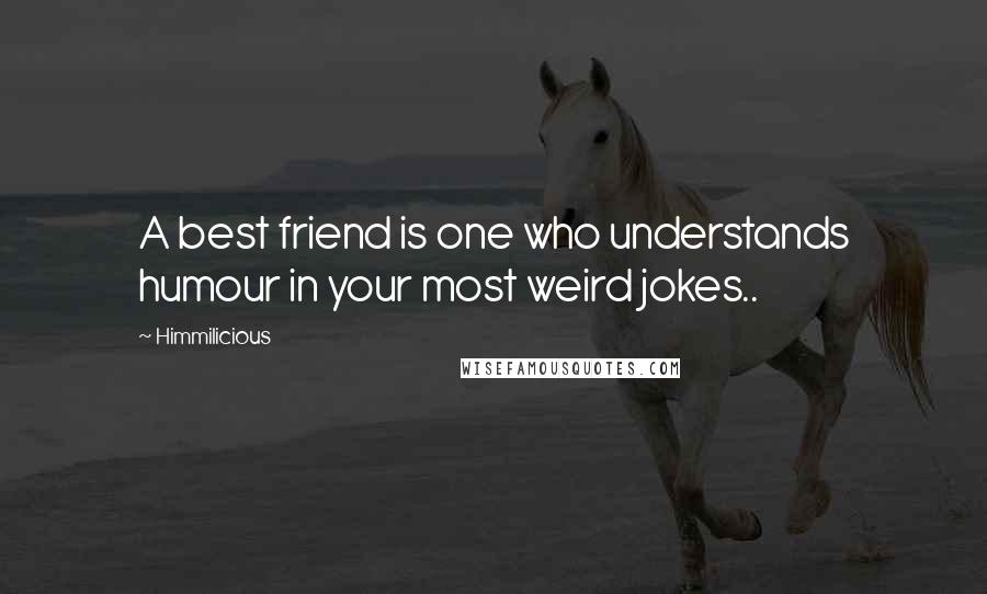 Himmilicious Quotes: A best friend is one who understands humour in your most weird jokes..