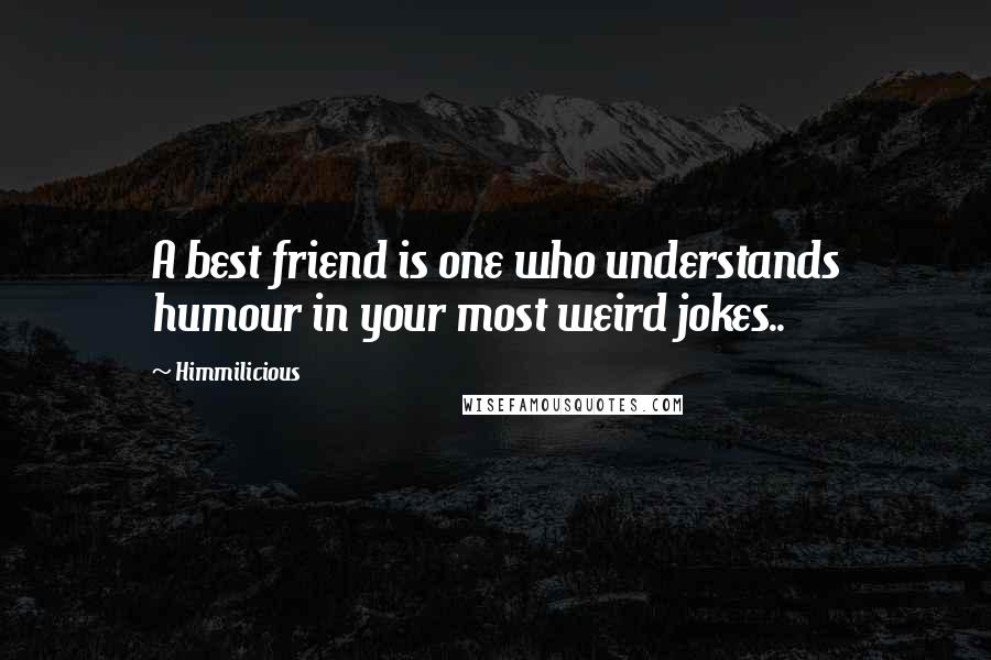 Himmilicious Quotes: A best friend is one who understands humour in your most weird jokes..