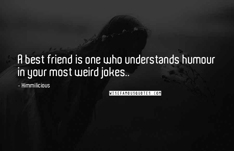 Himmilicious Quotes: A best friend is one who understands humour in your most weird jokes..