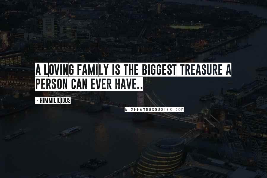 Himmilicious Quotes: A loving family is the biggest treasure a person can ever have..