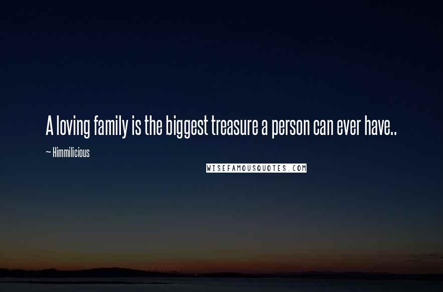 Himmilicious Quotes: A loving family is the biggest treasure a person can ever have..