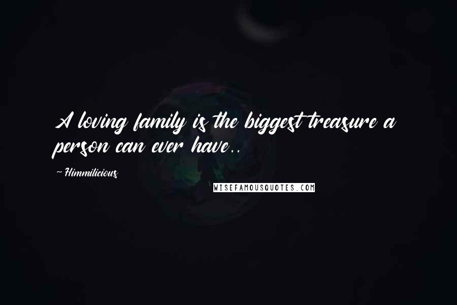 Himmilicious Quotes: A loving family is the biggest treasure a person can ever have..