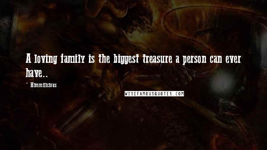 Himmilicious Quotes: A loving family is the biggest treasure a person can ever have..