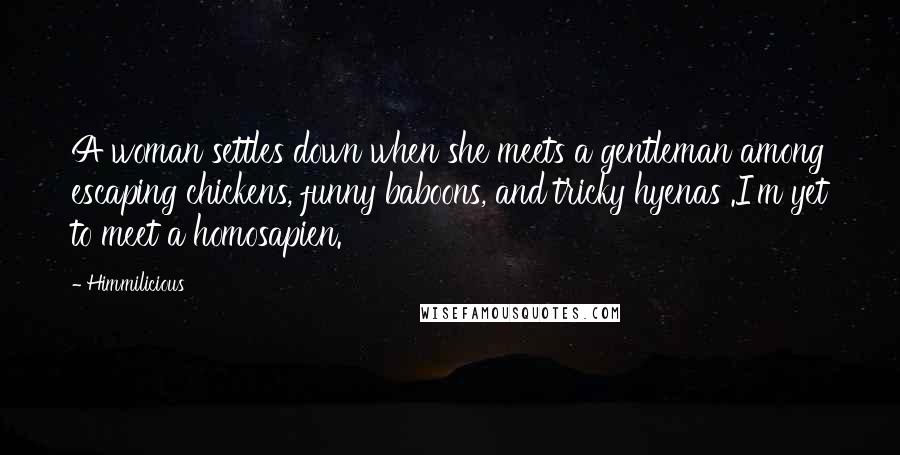 Himmilicious Quotes: A woman settles down when she meets a gentleman among escaping chickens, funny baboons, and tricky hyenas .I'm yet to meet a homosapien.
