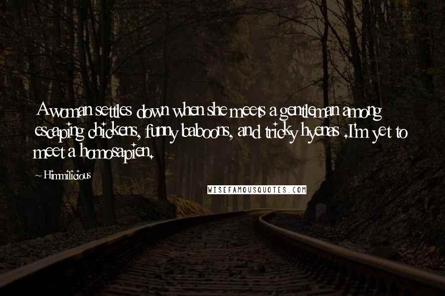 Himmilicious Quotes: A woman settles down when she meets a gentleman among escaping chickens, funny baboons, and tricky hyenas .I'm yet to meet a homosapien.