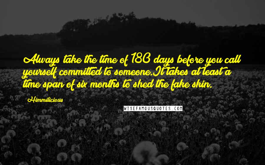 Himmilicious Quotes: Always take the time of 180 days before you call yourself committed to someone.It takes at least a time span of six months to shed the fake skin.