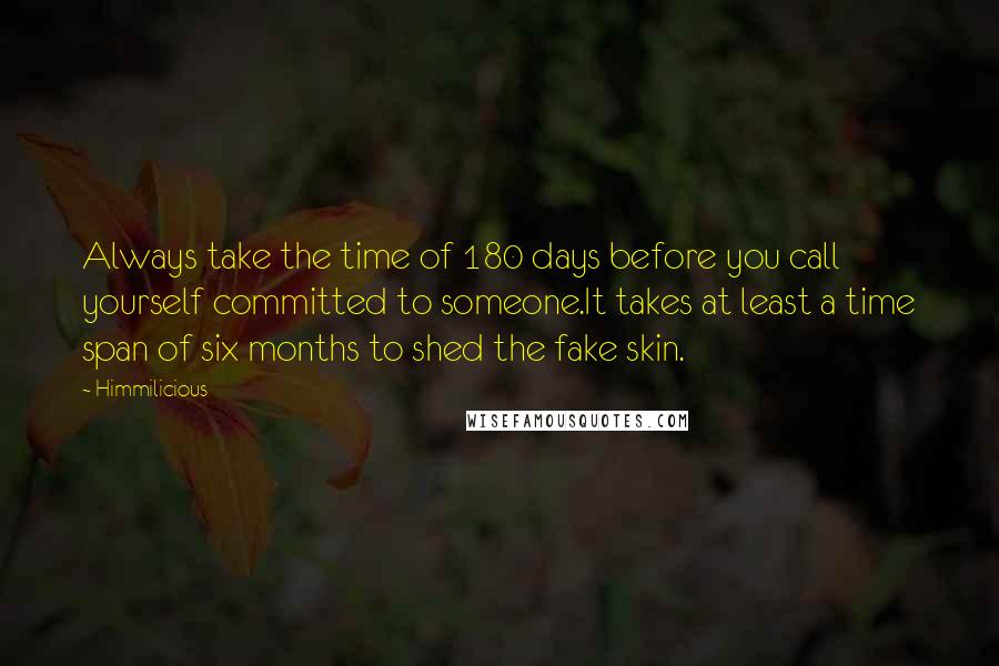 Himmilicious Quotes: Always take the time of 180 days before you call yourself committed to someone.It takes at least a time span of six months to shed the fake skin.