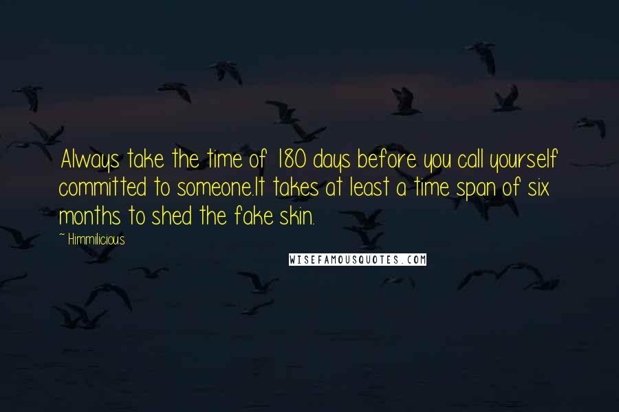 Himmilicious Quotes: Always take the time of 180 days before you call yourself committed to someone.It takes at least a time span of six months to shed the fake skin.