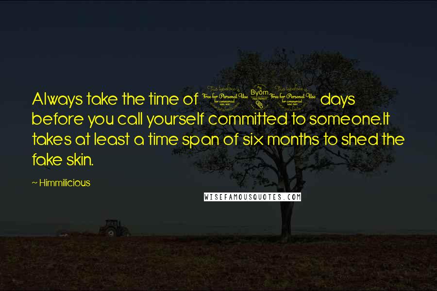 Himmilicious Quotes: Always take the time of 180 days before you call yourself committed to someone.It takes at least a time span of six months to shed the fake skin.