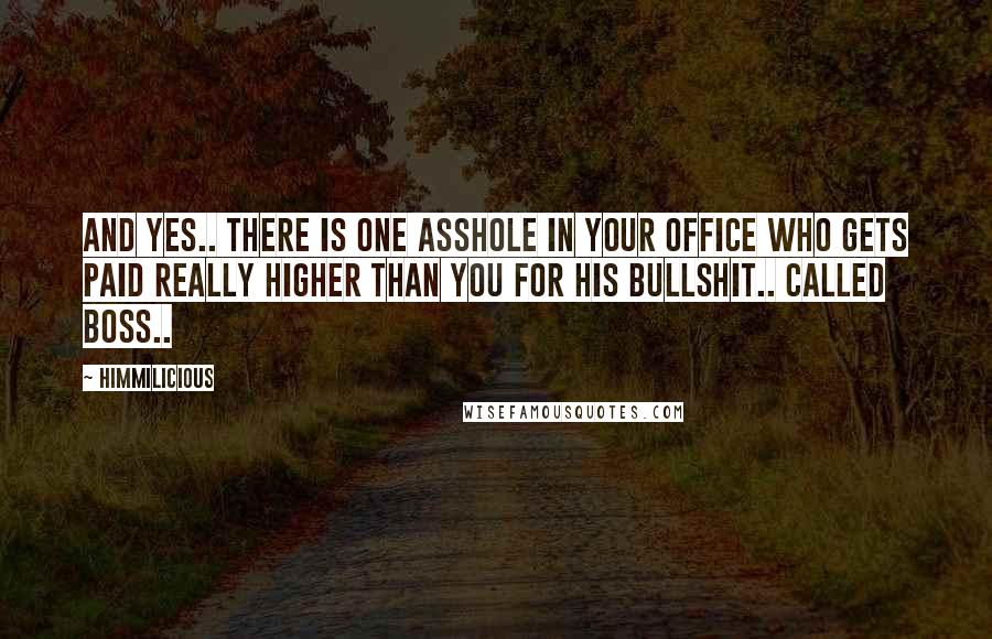 Himmilicious Quotes: And yes.. There is one asshole in your office who gets paid really higher than you for his bullshit.. Called boss..
