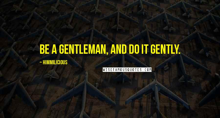 Himmilicious Quotes: Be a gentleman, and do it gently.