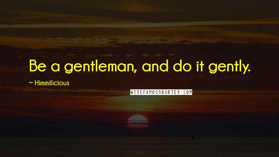 Himmilicious Quotes: Be a gentleman, and do it gently.