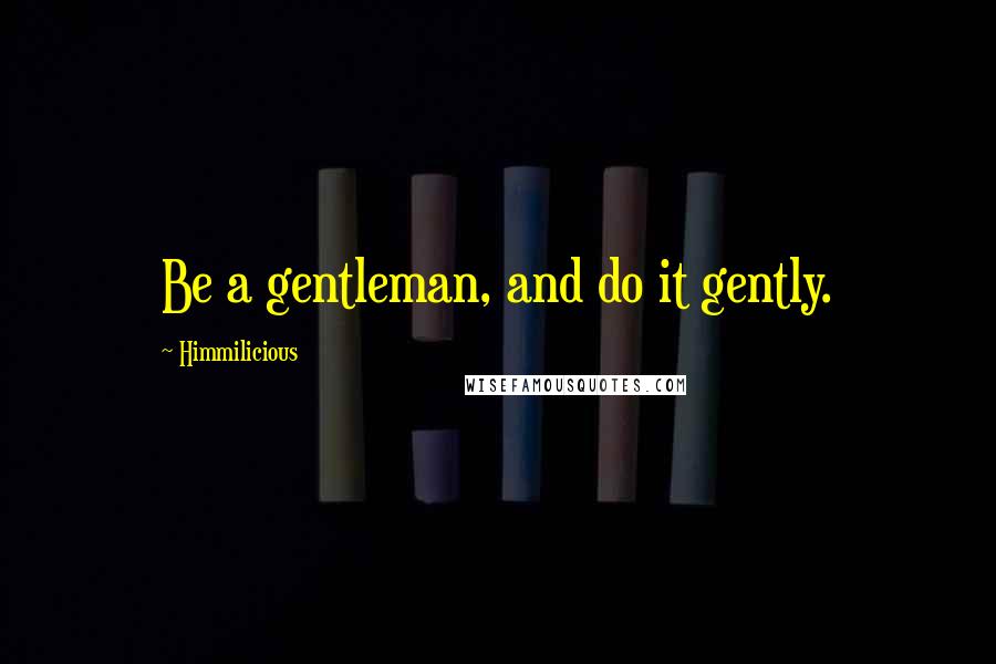 Himmilicious Quotes: Be a gentleman, and do it gently.