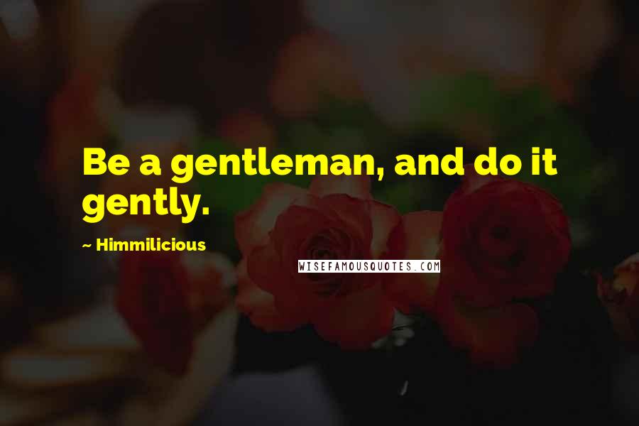 Himmilicious Quotes: Be a gentleman, and do it gently.