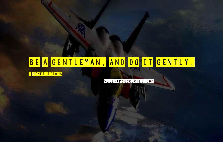 Himmilicious Quotes: Be a gentleman, and do it gently.