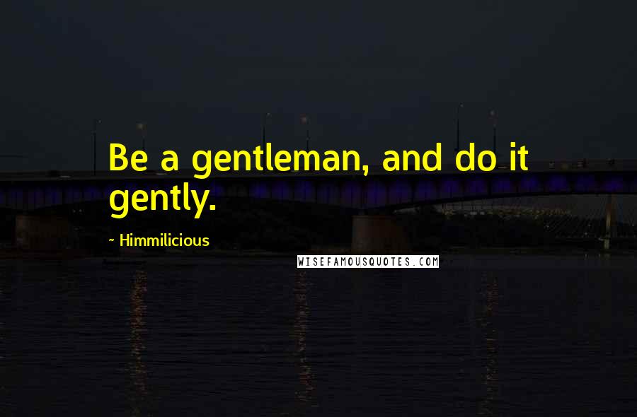 Himmilicious Quotes: Be a gentleman, and do it gently.