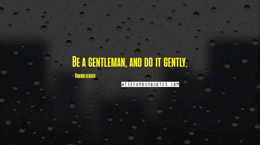 Himmilicious Quotes: Be a gentleman, and do it gently.