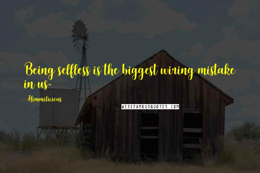 Himmilicious Quotes: Being selfless is the biggest wiring mistake in us.