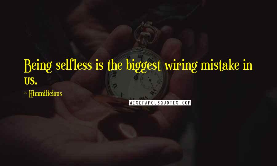 Himmilicious Quotes: Being selfless is the biggest wiring mistake in us.