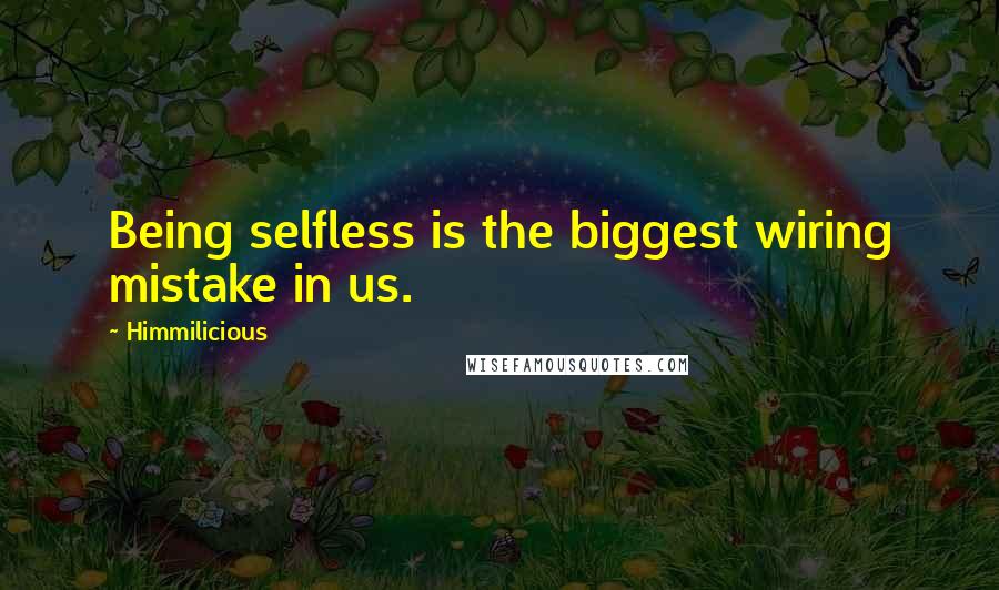 Himmilicious Quotes: Being selfless is the biggest wiring mistake in us.