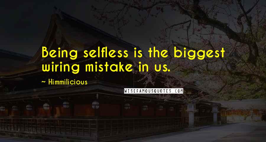 Himmilicious Quotes: Being selfless is the biggest wiring mistake in us.