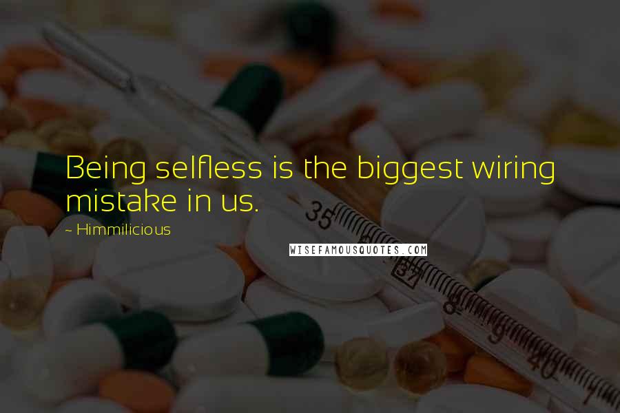 Himmilicious Quotes: Being selfless is the biggest wiring mistake in us.