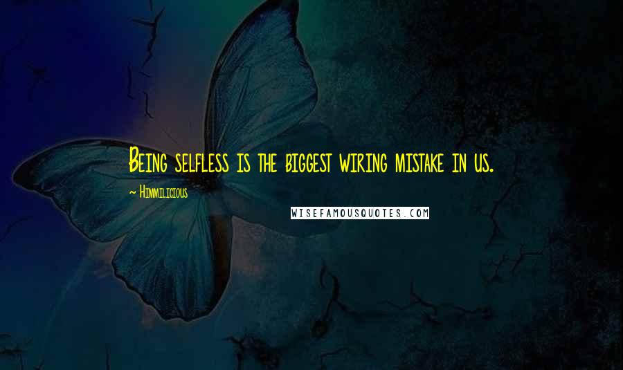 Himmilicious Quotes: Being selfless is the biggest wiring mistake in us.