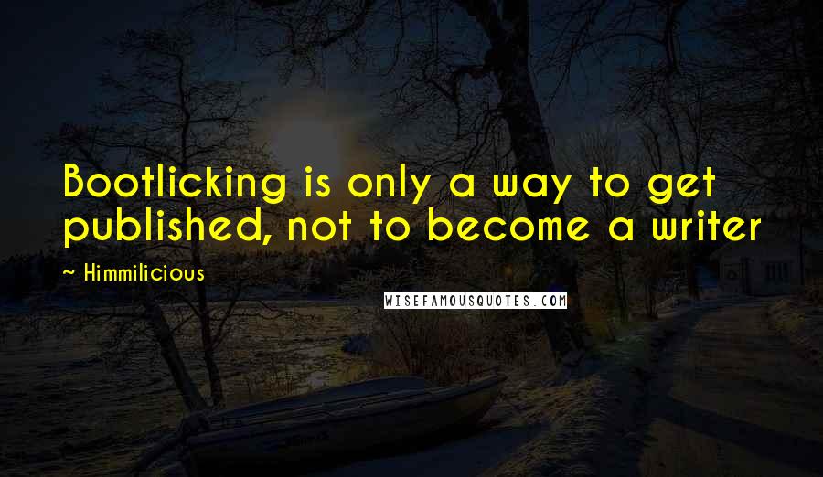 Himmilicious Quotes: Bootlicking is only a way to get published, not to become a writer