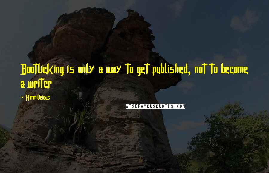 Himmilicious Quotes: Bootlicking is only a way to get published, not to become a writer