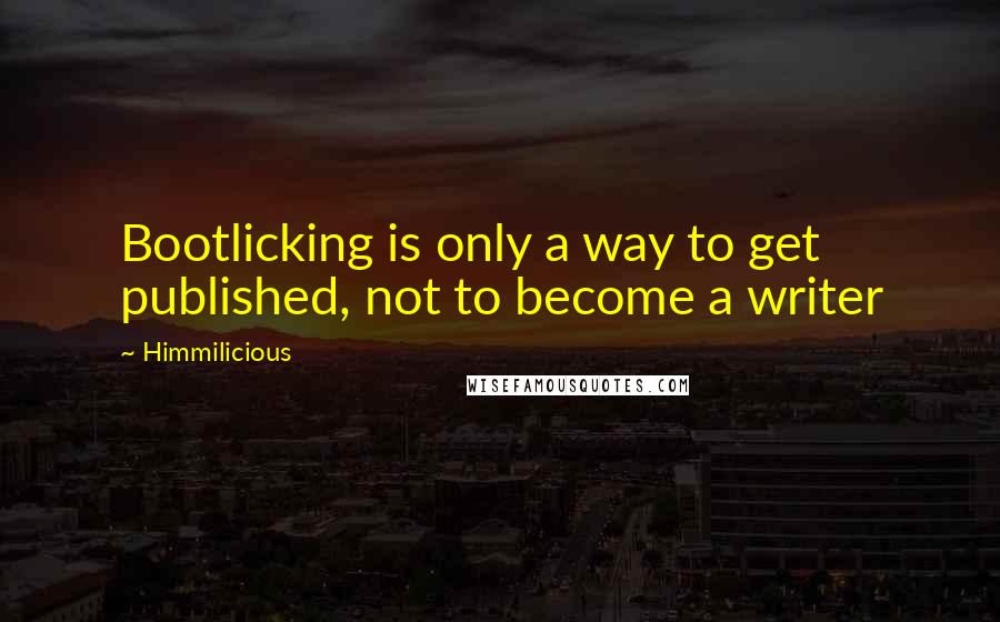 Himmilicious Quotes: Bootlicking is only a way to get published, not to become a writer