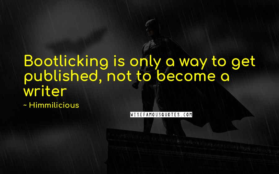 Himmilicious Quotes: Bootlicking is only a way to get published, not to become a writer