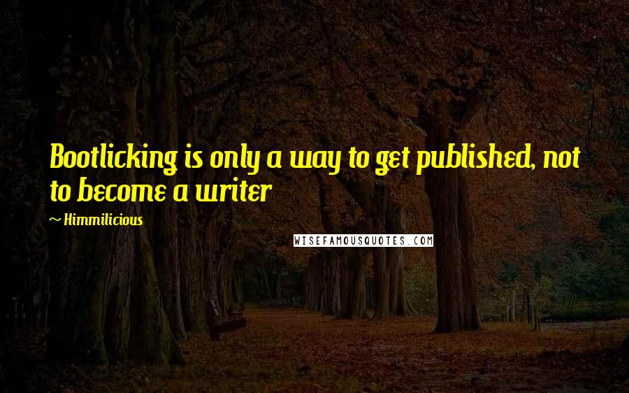 Himmilicious Quotes: Bootlicking is only a way to get published, not to become a writer