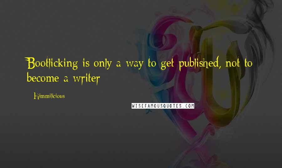 Himmilicious Quotes: Bootlicking is only a way to get published, not to become a writer